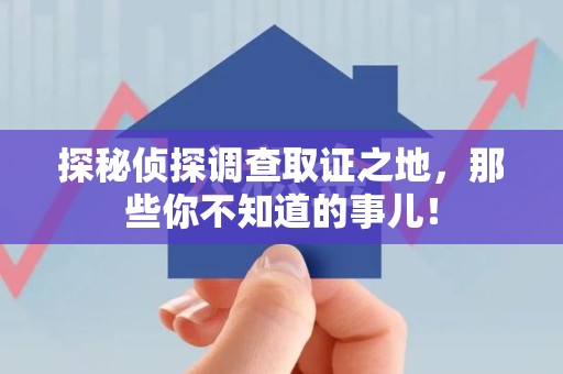 南平探秘侦探调查取证之地,那些你不知道的事儿! 南平探秘侦探调查取证之地,那些你不知道的事儿!