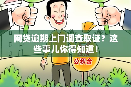 南平网贷逾期上门调查取证？这些事儿你得知道！