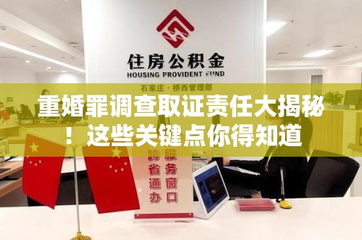 南平重婚罪调查取证责任大揭秘！这些关键点你得知道