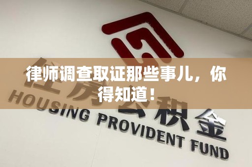 南平律师调查取证那些事儿，你得知道！