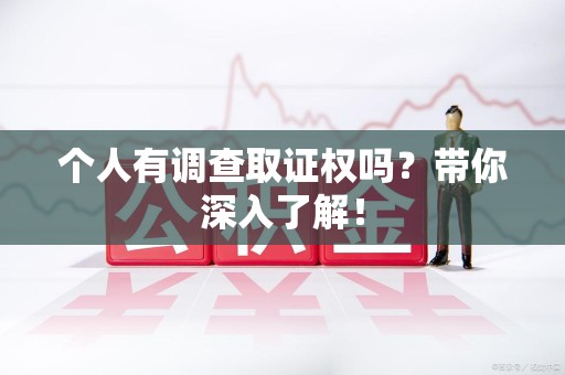 南平个人有调查取证权吗？带你深入了解！