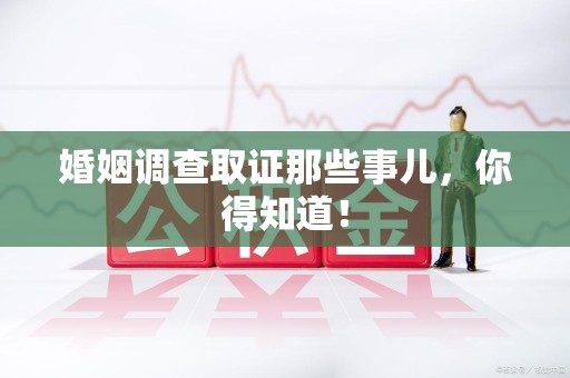 南平婚姻调查取证那些事儿，你得知道！