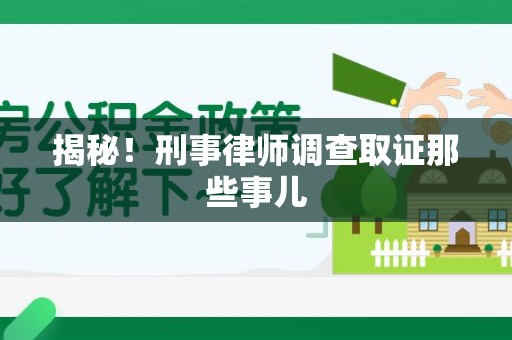 南平揭秘！刑事律师调查取证那些事儿