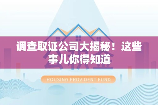 南平调查取证公司大揭秘！这些事儿你得知道