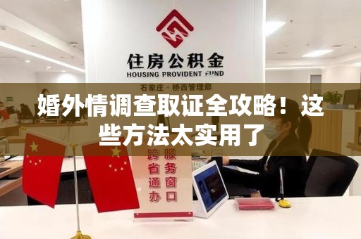 南平婚外情调查取证全攻略！这些方法太实用了