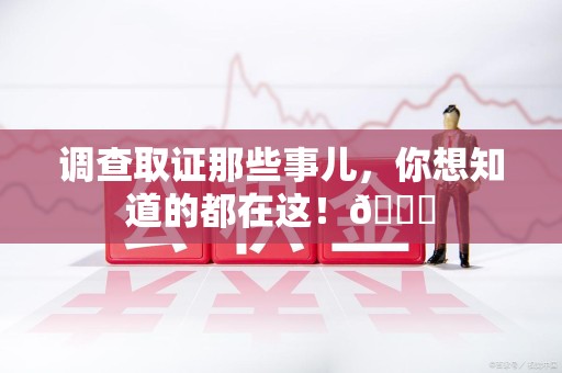 南平调查取证那些事儿，你想知道的都在这！😎