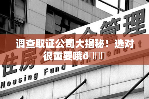 南平调查取证公司大揭秘！选对很重要哦😎