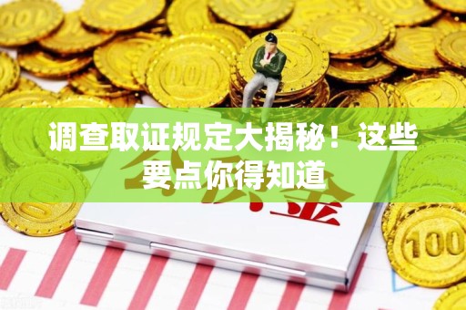 南平调查取证规定大揭秘!这些要点你得知道 南平调查取证规定大揭秘!这些要点你得知道