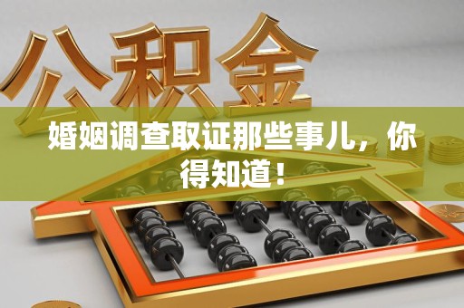 南平婚姻调查取证那些事儿，你得知道！