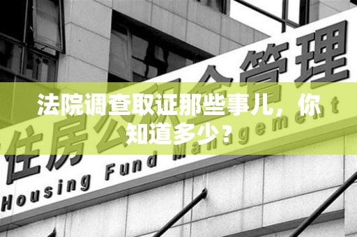 南平法院调查取证那些事儿，你知道多少？