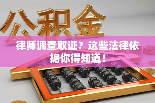 南平律师调查取证？这些法律依据你得知道！