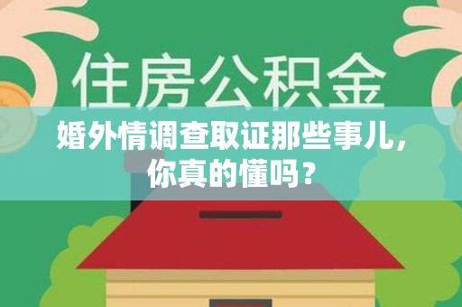 南平婚外情调查取证那些事儿，你真的懂吗？