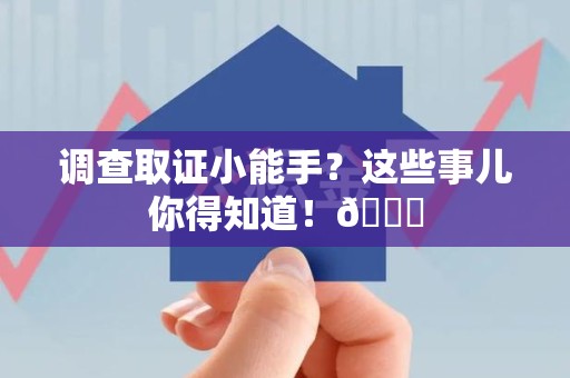 南平调查取证小能手？这些事儿你得知道！😎