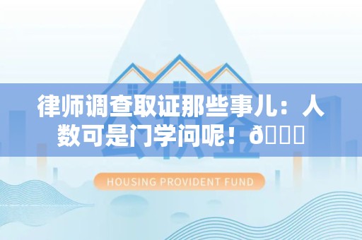 南平律师调查取证那些事儿：人数可是门学问呢！😎