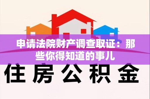 南平申请法院财产调查取证：那些你得知道的事儿