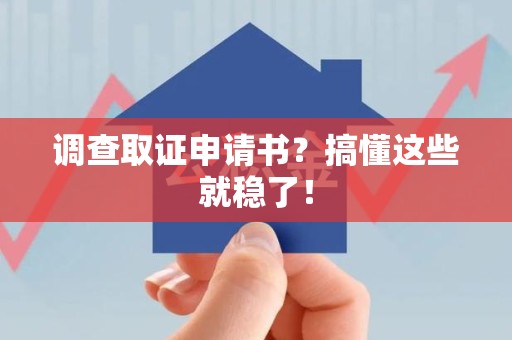 南平调查取证申请书？搞懂这些就稳了！