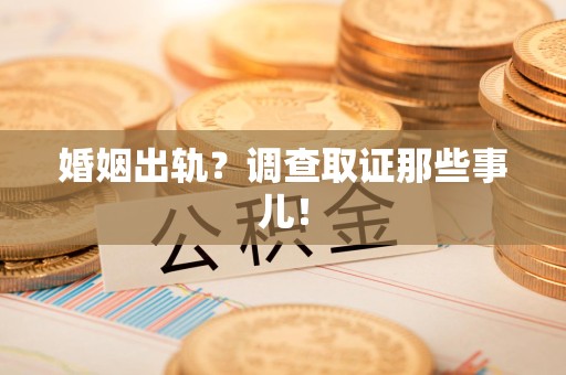 南平婚姻出轨？调查取证那些事儿！