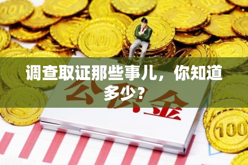 南平调查取证那些事儿，你知道多少？