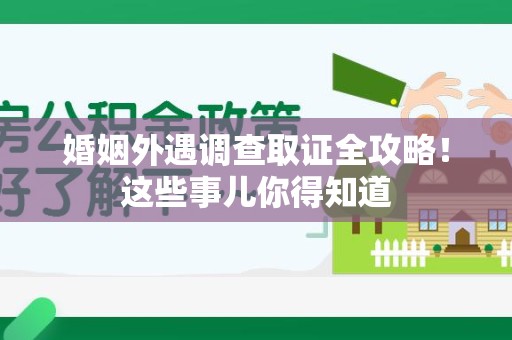 南平婚姻外遇调查取证全攻略！这些事儿你得知道