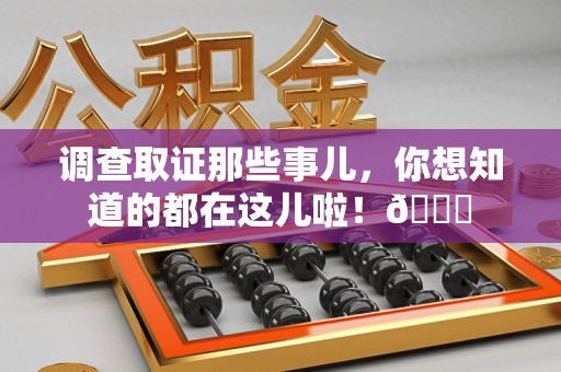 南平调查取证那些事儿，你想知道的都在这儿啦！😎
