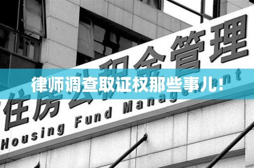 南平律师调查取证权那些事儿！