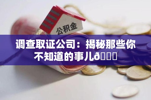 南平调查取证公司：揭秘那些你不知道的事儿😎