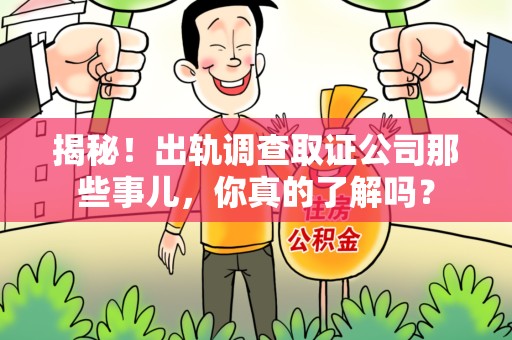 南平揭秘！出轨调查取证公司那些事儿，你真的了解吗？