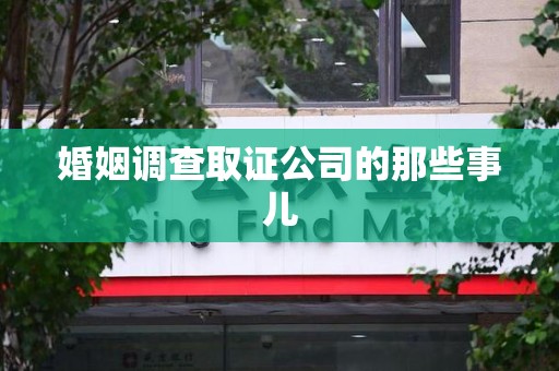 南平婚姻调查取证公司的那些事儿