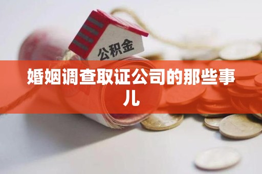 南平婚姻调查取证公司的那些事儿