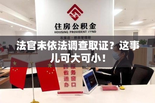 南平法官未依法调查取证？这事儿可大可小！