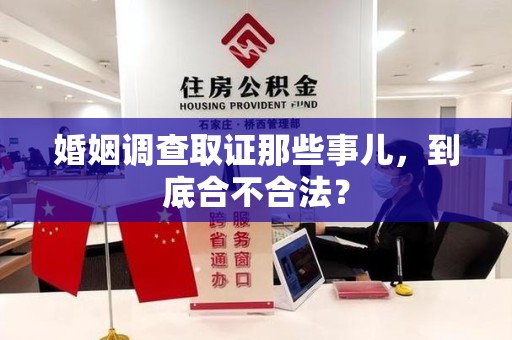 南平婚姻调查取证那些事儿，到底合不合法？