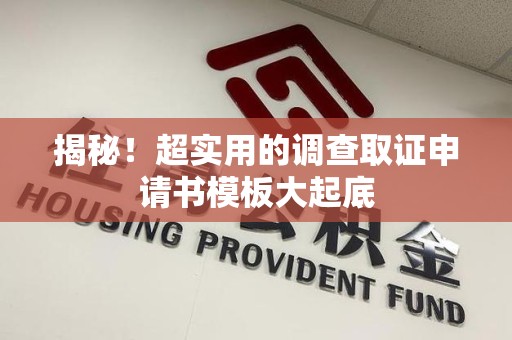 南平揭秘！超实用的调查取证申请书模板大起底