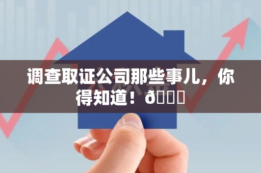 南平调查取证公司那些事儿，你得知道！😎