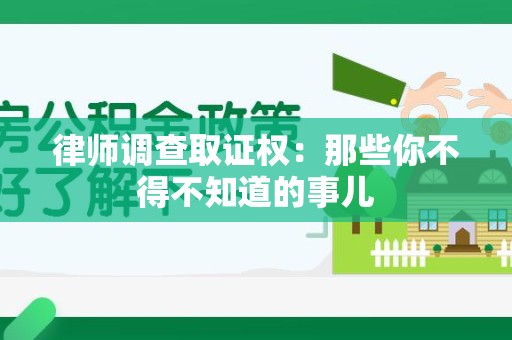 南平律师调查取证权：那些你不得不知道的事儿