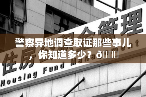 南平警察异地调查取证那些事儿，你知道多少？😎