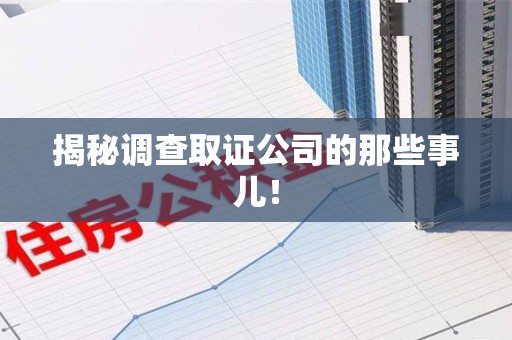 南平揭秘调查取证公司的那些事儿！