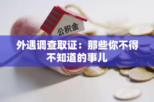 南平外遇调查取证：那些你不得不知道的事儿