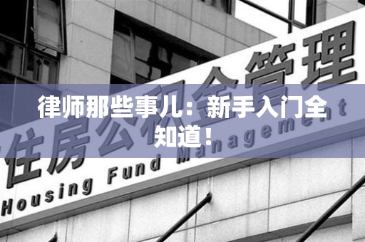 南平律师那些事儿：新手入门全知道！