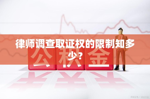南平律师调查取证权的限制知多少？