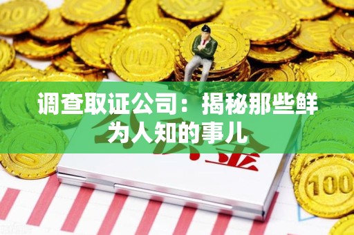 南平调查取证公司：揭秘那些鲜为人知的事儿