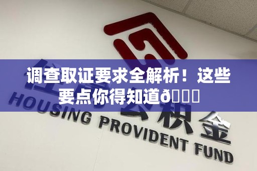 南平调查取证要求全解析！这些要点你得知道😎