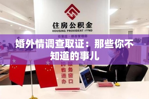 南平婚外情调查取证：那些你不知道的事儿