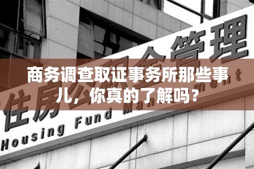 南平商务调查取证事务所那些事儿，你真的了解吗？