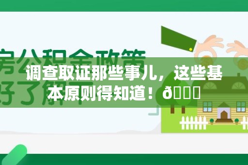 南平调查取证那些事儿，这些基本原则得知道！😎