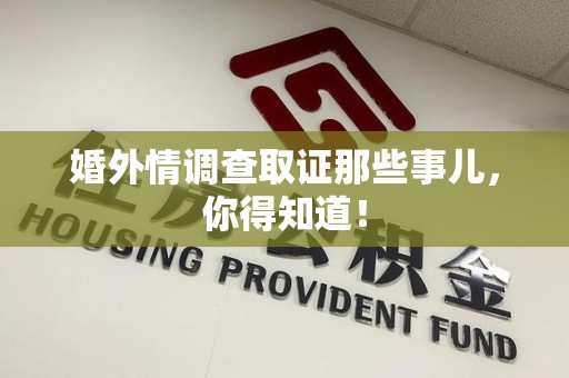 南平婚外情调查取证那些事儿，你得知道！