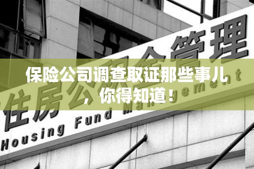 南平保险公司调查取证那些事儿，你得知道！