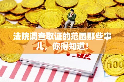 南平法院调查取证的范围那些事儿，你得知道！