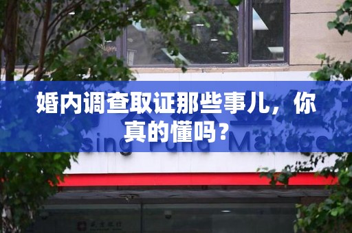 南平婚内调查取证那些事儿，你真的懂吗？