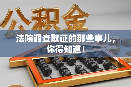 南平法院调查取证的那些事儿，你得知道！