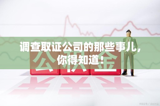 南平调查取证公司的那些事儿，你得知道！